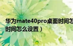 华为mate40pro桌面时间怎么设置（华为mate40pro桌面时间怎么设置）