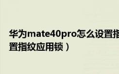 华为mate40pro怎么设置指纹锁（华为mate40pro怎么设置指纹应用锁）