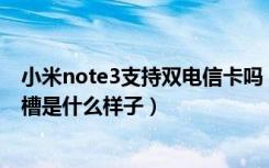 小米note3支持双电信卡吗（小米Note3支持双卡双待吗卡槽是什么样子）