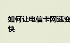 如何让电信卡网速变快 如何让电信卡网速变快