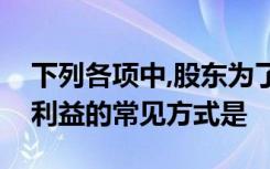 下列各项中,股东为了自己的利益损害债权人利益的常见方式是