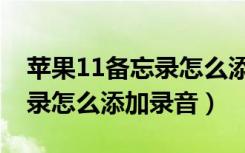 苹果11备忘录怎么添加录音笔（苹果11备忘录怎么添加录音）