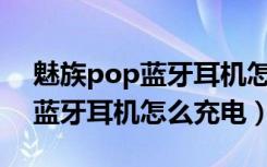 魅族pop蓝牙耳机怎么连接手机（魅族POP蓝牙耳机怎么充电）