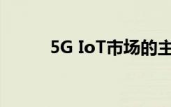 5G IoT市场的主要供应商与趋势