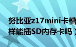 努比亚z17mini卡槽（努比亚Z17S卡槽什么样能插SD内存卡吗）