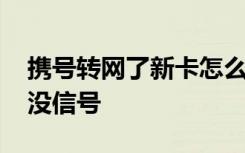 携号转网了新卡怎么没信号 携号转网后新卡没信号