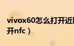 vivox60怎么打开近期应用（vivox60怎么打开nfc）