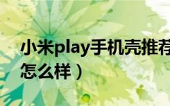 小米play手机壳推荐拼多多（小米play手机怎么样）