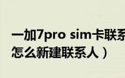 一加7pro sim卡联系人导入手机（一加7pro怎么新建联系人）