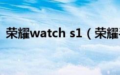 荣耀watch s1（荣耀手表S1支持哪些手机）