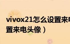 vivox21怎么设置来电图片（vivoX21怎么设置来电头像）