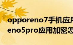 opporeno7手机应用加密怎么设置（opporeno5pro应用加密怎么设置）