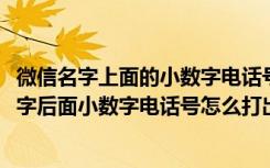 微信名字上面的小数字电话号码是怎么输入上去的?（微信名字后面小数字电话号怎么打出来）