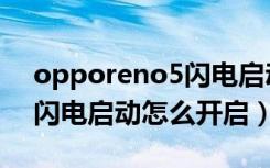 opporeno5闪电启动怎么关（opporeno5闪电启动怎么开启）