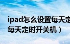 ipad怎么设置每天定时关机（ipad怎么设置每天定时开关机）