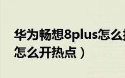 华为畅想8plus怎么拍月亮（华为畅享8plus怎么开热点）