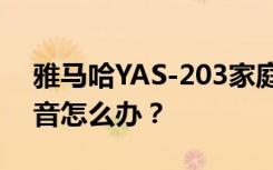 雅马哈YAS-203家庭影院音箱低音炮没有声音怎么办？