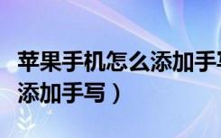 苹果手机怎么添加手写输入法（苹果手机怎么添加手写）