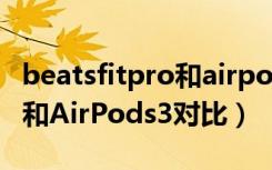 beatsfitpro和airpods哪个好（beatsfitpro和AirPods3对比）