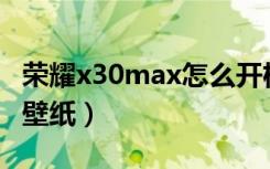 荣耀x30max怎么开机（荣耀X30max怎么换壁纸）