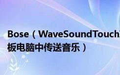 Bose（WaveSoundTouchIV蓝牙音响怎么从智能手机或平板电脑中传送音乐）