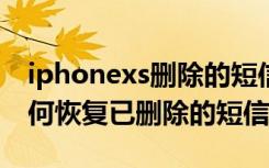 iphonexs删除的短信怎么找回（iphonex如何恢复已删除的短信）