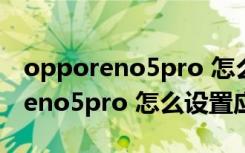 opporeno5pro 怎么设置指纹支付（opporeno5pro 怎么设置应用锁）