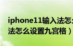 iphone11输入法怎么设置（iphone11输入法怎么设置九宫格）