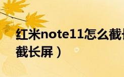 红米note11怎么截长屏（红米note11怎么截长屏）