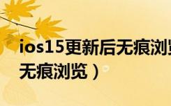 ios15更新后无痕浏览去哪了（ios15怎么开无痕浏览）