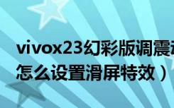 vivox23幻彩版调震动调节（vivox23幻彩版怎么设置滑屏特效）