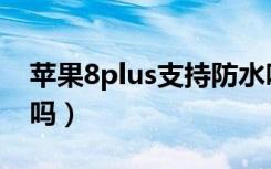 苹果8plus支持防水吗（苹果8plus支持快充吗）