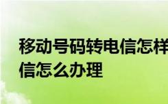 移动号码转电信怎样网上办理 移动号码转电信怎么办理