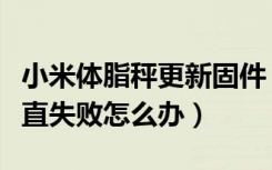 小米体脂秤更新固件（小米体脂秤固件升级一直失败怎么办）