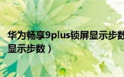 华为畅享9plus锁屏显示步数（华为畅享8plus怎么设置锁屏显示步数）