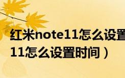 红米note11怎么设置时间24小时（红米note11怎么设置时间）