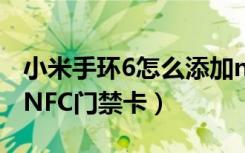 小米手环6怎么添加nfc（小米手环6怎么添加NFC门禁卡）