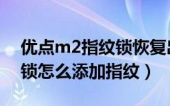 优点m2指纹锁恢复出厂设置（优点m2指纹锁怎么添加指纹）