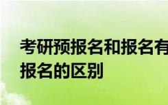 考研预报名和报名有什么区别 考研预报名和报名的区别