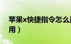 苹果x快捷指令怎么用（苹果x快捷指令怎么用）