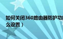 如何关闭360路由器防护功能（360路由器儿童保护模式怎么设置）