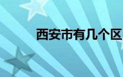 西安市有几个区 西安市多少个区