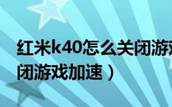 红米k40怎么关闭游戏变声（红米k40怎么关闭游戏加速）