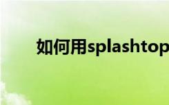 如何用splashtop免费账号升级教程