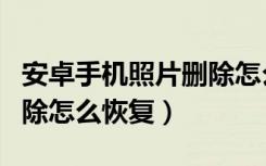 安卓手机照片删除怎么恢复（安卓手机照片删除怎么恢复）