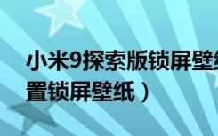 小米9探索版锁屏壁纸（小米8探索版怎么设置锁屏壁纸）