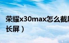 荣耀x30max怎么截屏（荣耀X30max怎么截长屏）