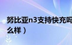 努比亚n3支持快充吗（努比亚N3性能配置怎么样）