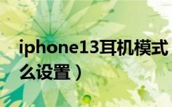 iphone13耳机模式（iphone13耳机返听怎么设置）