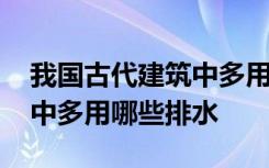 我国古代建筑中多用什么排水 我国古代建筑中多用哪些排水